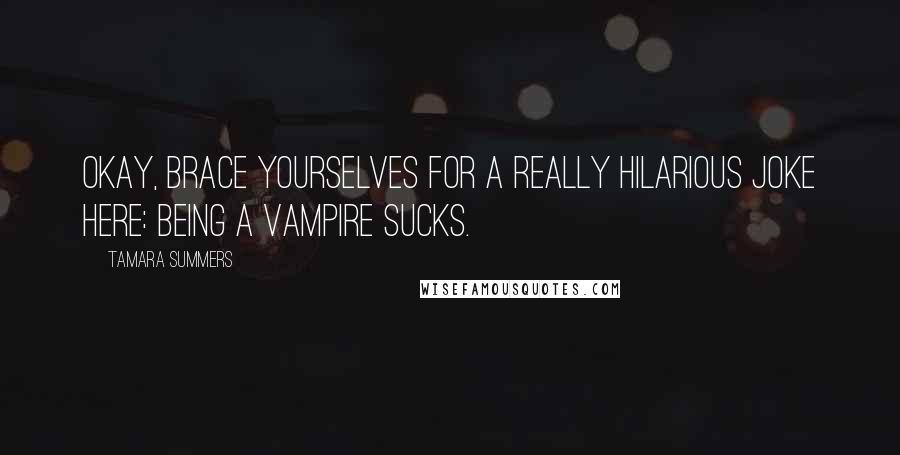 Tamara Summers Quotes: Okay, brace yourselves for a really hilarious joke here: Being a vampire sucks.