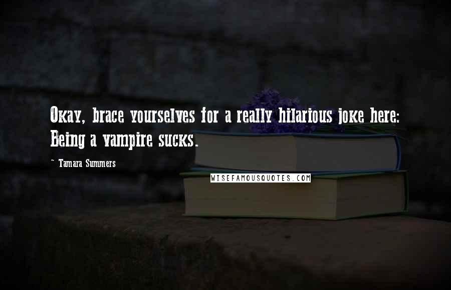 Tamara Summers Quotes: Okay, brace yourselves for a really hilarious joke here: Being a vampire sucks.