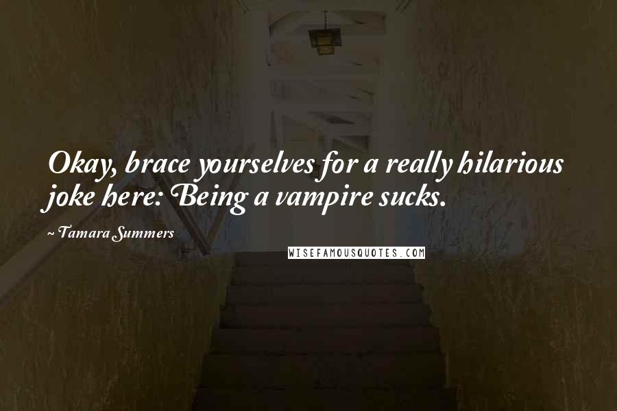 Tamara Summers Quotes: Okay, brace yourselves for a really hilarious joke here: Being a vampire sucks.