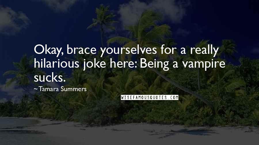 Tamara Summers Quotes: Okay, brace yourselves for a really hilarious joke here: Being a vampire sucks.