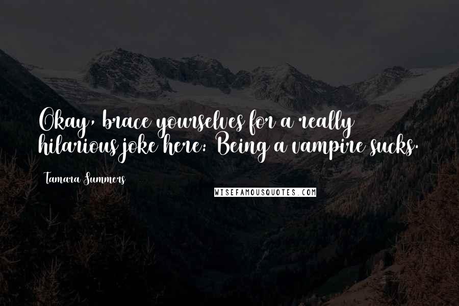 Tamara Summers Quotes: Okay, brace yourselves for a really hilarious joke here: Being a vampire sucks.