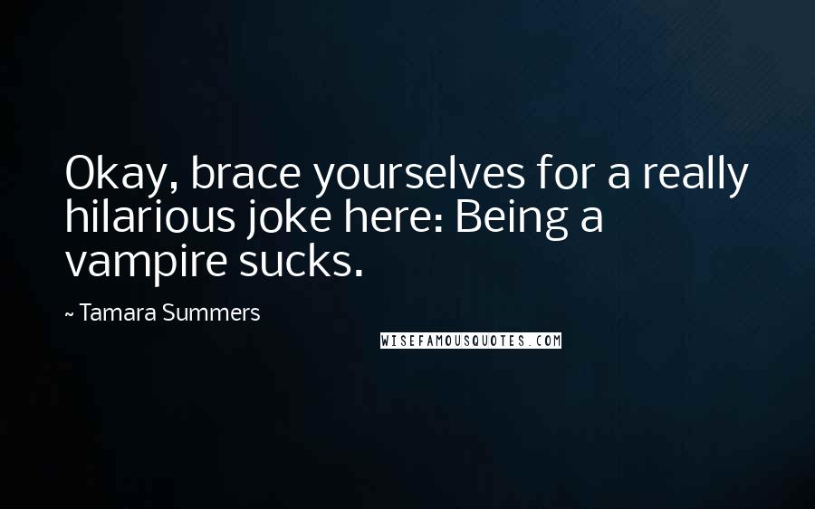 Tamara Summers Quotes: Okay, brace yourselves for a really hilarious joke here: Being a vampire sucks.