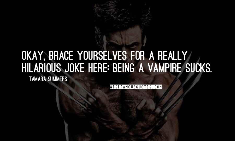Tamara Summers Quotes: Okay, brace yourselves for a really hilarious joke here: Being a vampire sucks.