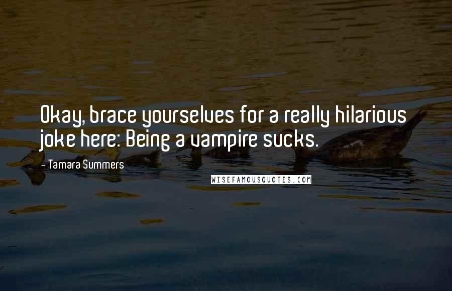 Tamara Summers Quotes: Okay, brace yourselves for a really hilarious joke here: Being a vampire sucks.