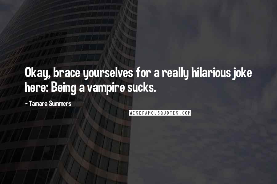 Tamara Summers Quotes: Okay, brace yourselves for a really hilarious joke here: Being a vampire sucks.