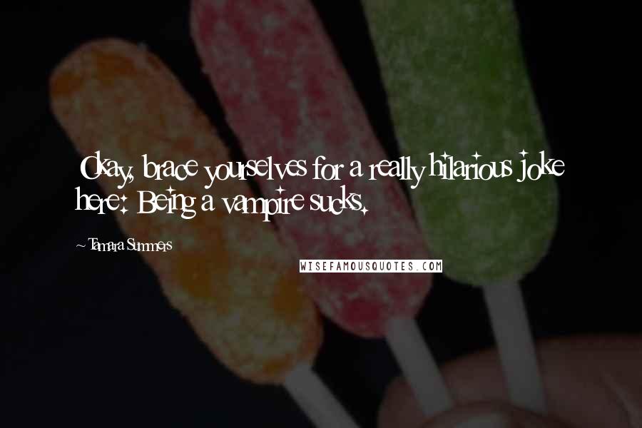 Tamara Summers Quotes: Okay, brace yourselves for a really hilarious joke here: Being a vampire sucks.