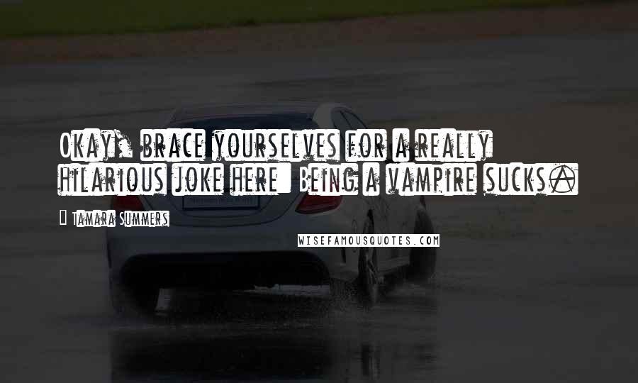 Tamara Summers Quotes: Okay, brace yourselves for a really hilarious joke here: Being a vampire sucks.