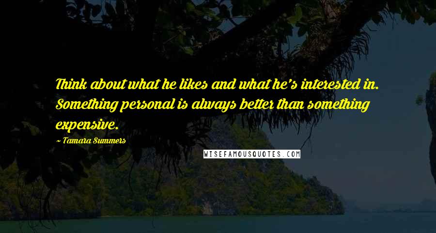 Tamara Summers Quotes: Think about what he likes and what he's interested in. Something personal is always better than something expensive.