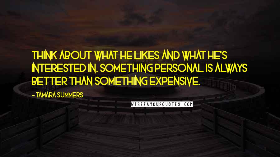 Tamara Summers Quotes: Think about what he likes and what he's interested in. Something personal is always better than something expensive.