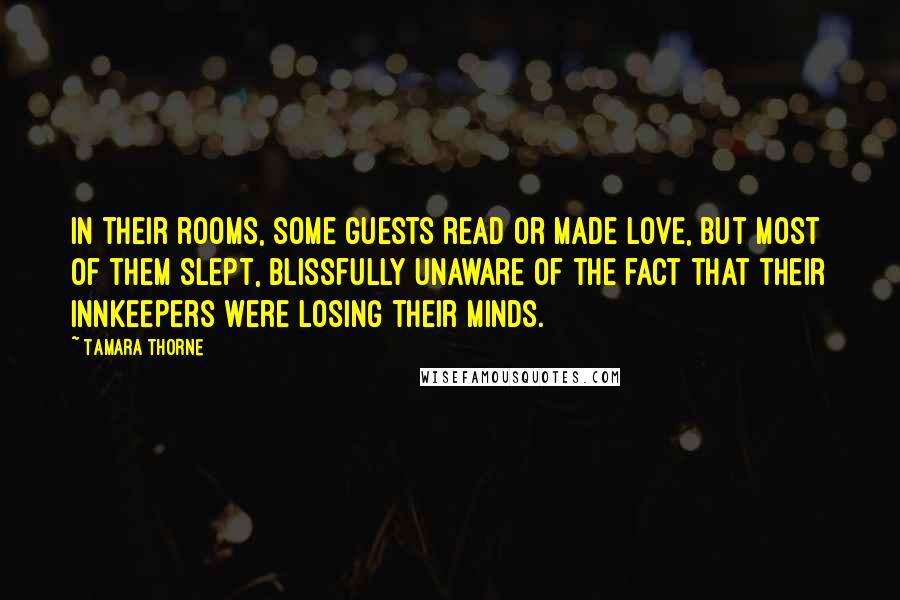 Tamara Thorne Quotes: In their rooms, some guests read or made love, but most of them slept, blissfully unaware of the fact that their innkeepers were losing their minds.