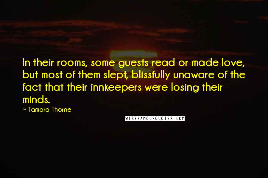 Tamara Thorne Quotes: In their rooms, some guests read or made love, but most of them slept, blissfully unaware of the fact that their innkeepers were losing their minds.