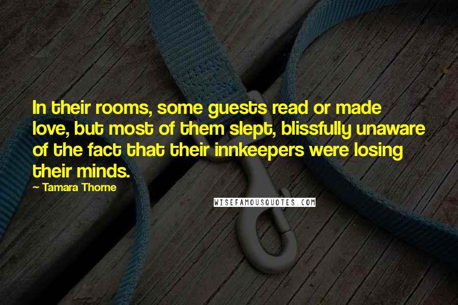 Tamara Thorne Quotes: In their rooms, some guests read or made love, but most of them slept, blissfully unaware of the fact that their innkeepers were losing their minds.
