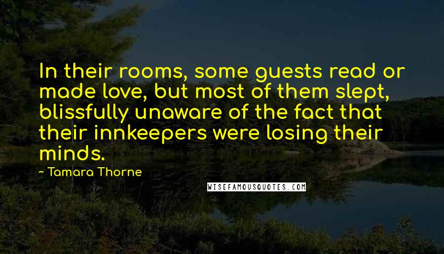 Tamara Thorne Quotes: In their rooms, some guests read or made love, but most of them slept, blissfully unaware of the fact that their innkeepers were losing their minds.