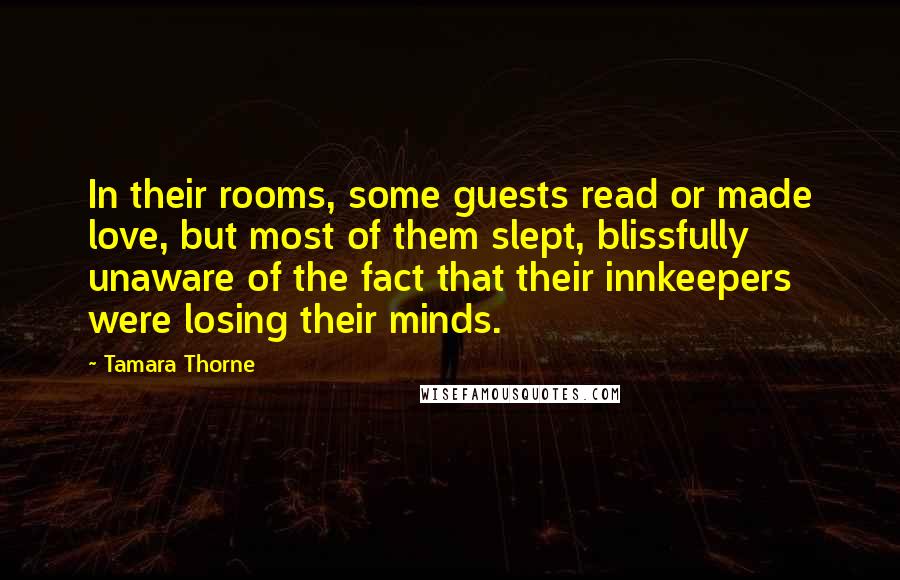 Tamara Thorne Quotes: In their rooms, some guests read or made love, but most of them slept, blissfully unaware of the fact that their innkeepers were losing their minds.