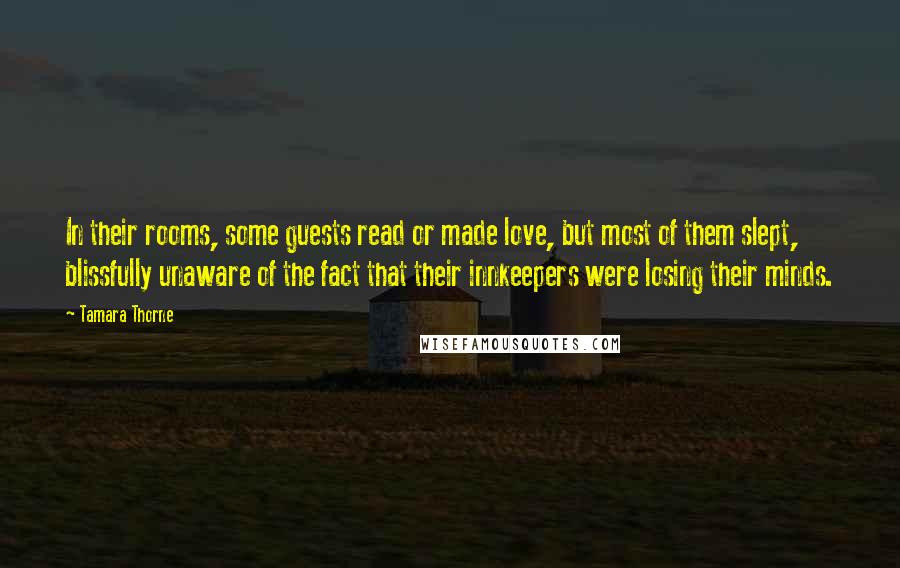 Tamara Thorne Quotes: In their rooms, some guests read or made love, but most of them slept, blissfully unaware of the fact that their innkeepers were losing their minds.