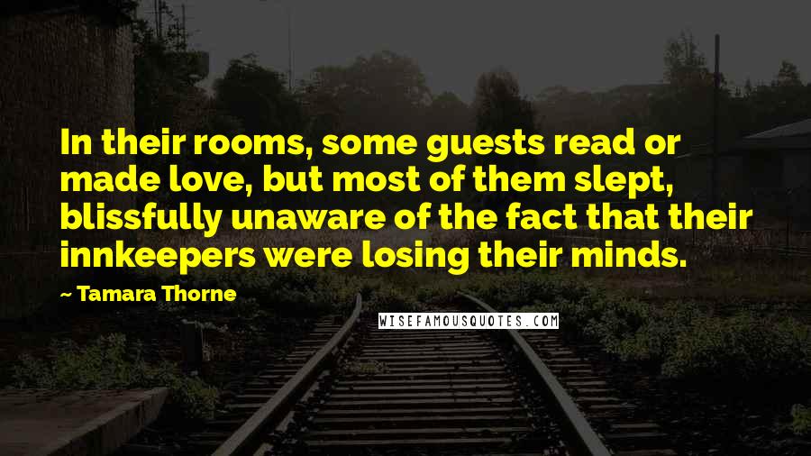 Tamara Thorne Quotes: In their rooms, some guests read or made love, but most of them slept, blissfully unaware of the fact that their innkeepers were losing their minds.