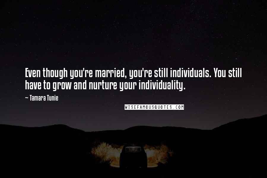 Tamara Tunie Quotes: Even though you're married, you're still individuals. You still have to grow and nurture your individuality.