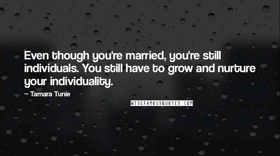 Tamara Tunie Quotes: Even though you're married, you're still individuals. You still have to grow and nurture your individuality.