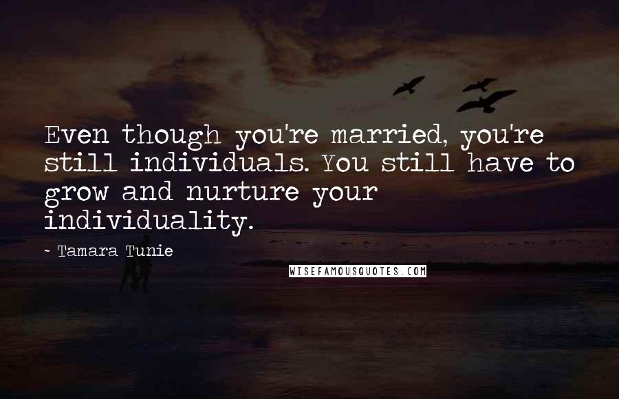 Tamara Tunie Quotes: Even though you're married, you're still individuals. You still have to grow and nurture your individuality.