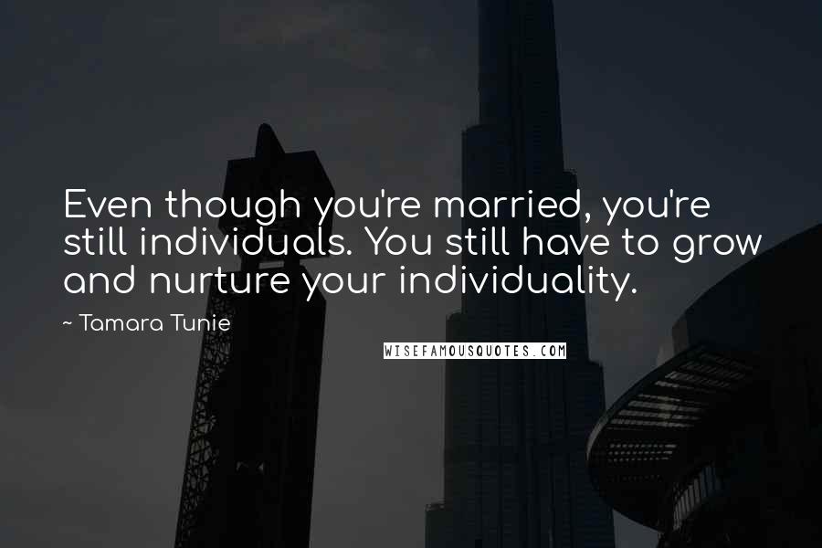 Tamara Tunie Quotes: Even though you're married, you're still individuals. You still have to grow and nurture your individuality.