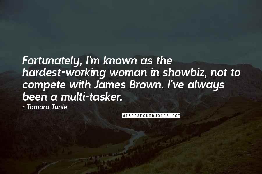 Tamara Tunie Quotes: Fortunately, I'm known as the hardest-working woman in showbiz, not to compete with James Brown. I've always been a multi-tasker.