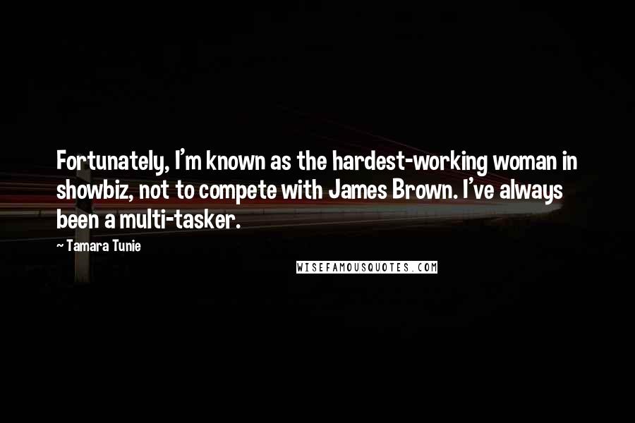 Tamara Tunie Quotes: Fortunately, I'm known as the hardest-working woman in showbiz, not to compete with James Brown. I've always been a multi-tasker.