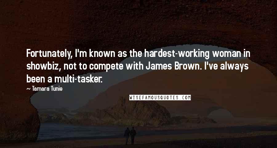 Tamara Tunie Quotes: Fortunately, I'm known as the hardest-working woman in showbiz, not to compete with James Brown. I've always been a multi-tasker.