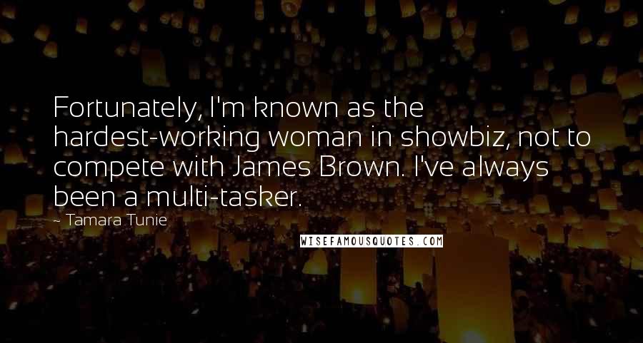 Tamara Tunie Quotes: Fortunately, I'm known as the hardest-working woman in showbiz, not to compete with James Brown. I've always been a multi-tasker.