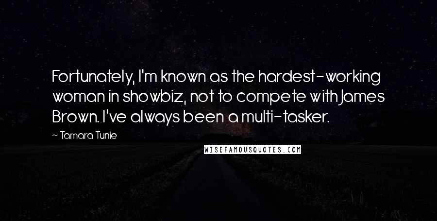 Tamara Tunie Quotes: Fortunately, I'm known as the hardest-working woman in showbiz, not to compete with James Brown. I've always been a multi-tasker.