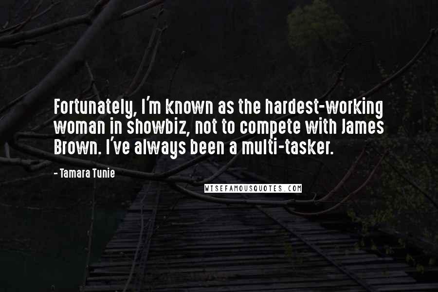 Tamara Tunie Quotes: Fortunately, I'm known as the hardest-working woman in showbiz, not to compete with James Brown. I've always been a multi-tasker.