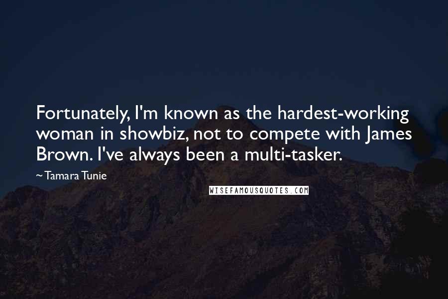 Tamara Tunie Quotes: Fortunately, I'm known as the hardest-working woman in showbiz, not to compete with James Brown. I've always been a multi-tasker.