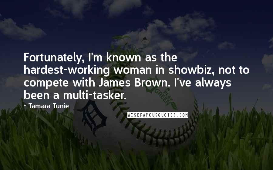 Tamara Tunie Quotes: Fortunately, I'm known as the hardest-working woman in showbiz, not to compete with James Brown. I've always been a multi-tasker.