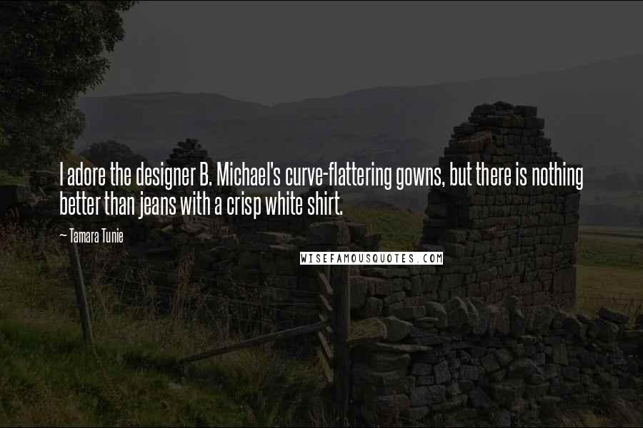 Tamara Tunie Quotes: I adore the designer B. Michael's curve-flattering gowns, but there is nothing better than jeans with a crisp white shirt.