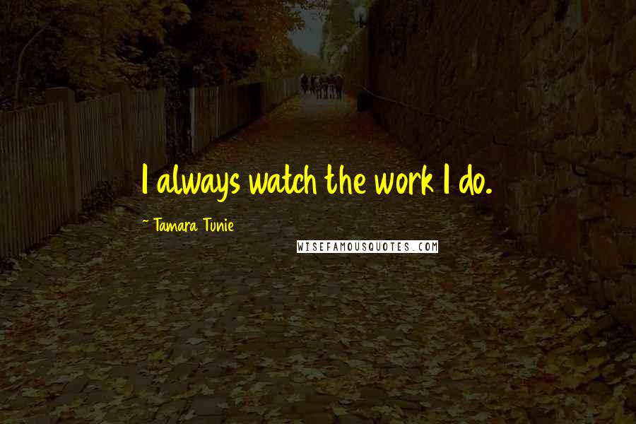 Tamara Tunie Quotes: I always watch the work I do.