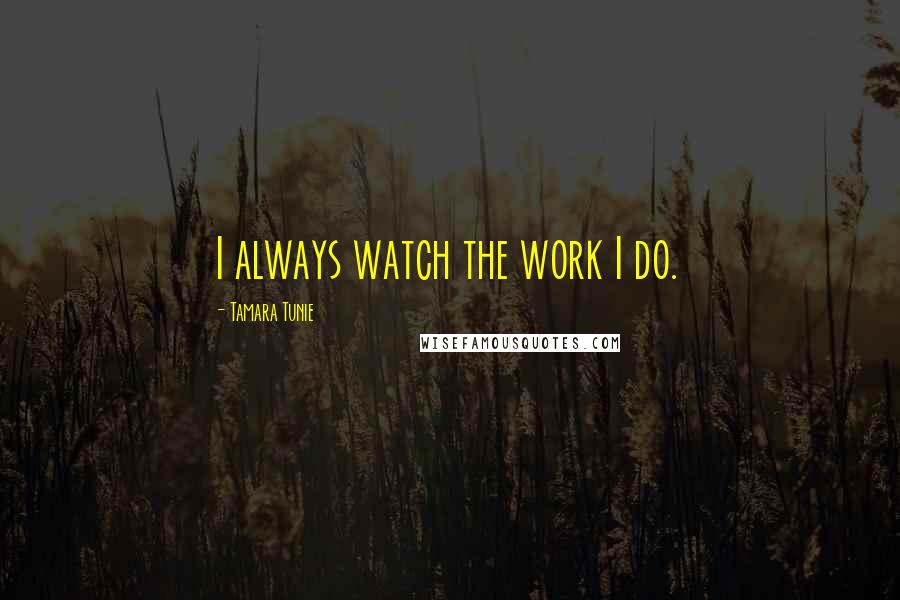 Tamara Tunie Quotes: I always watch the work I do.