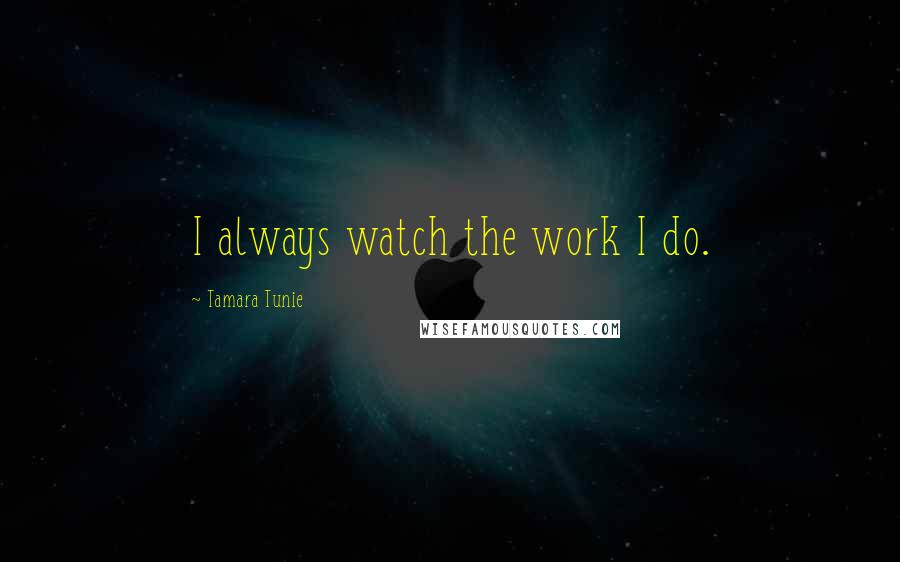 Tamara Tunie Quotes: I always watch the work I do.