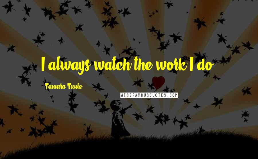 Tamara Tunie Quotes: I always watch the work I do.