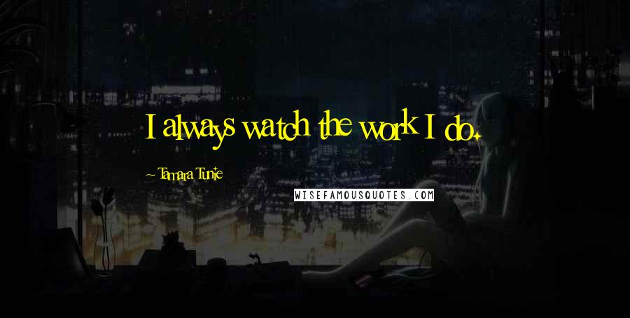 Tamara Tunie Quotes: I always watch the work I do.