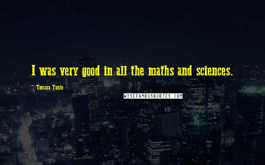 Tamara Tunie Quotes: I was very good in all the maths and sciences.