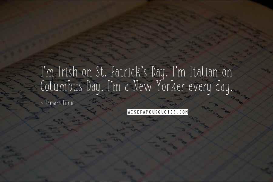 Tamara Tunie Quotes: I'm Irish on St. Patrick's Day. I'm Italian on Columbus Day. I'm a New Yorker every day.