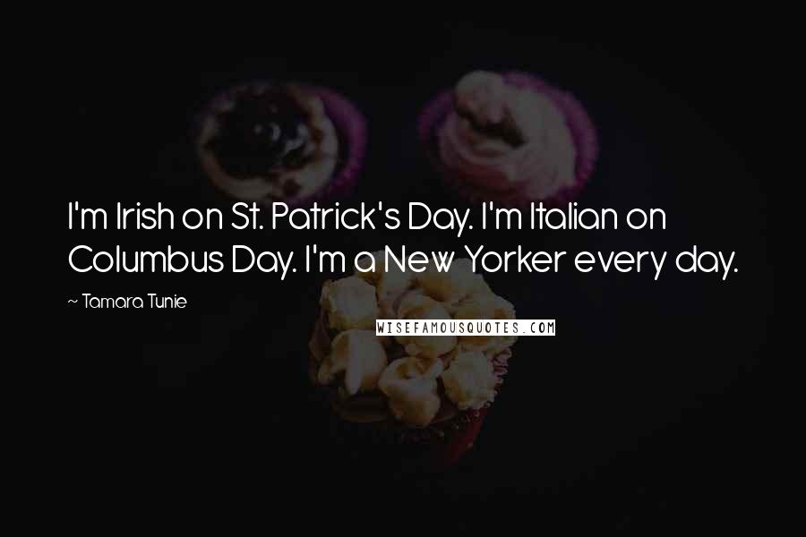 Tamara Tunie Quotes: I'm Irish on St. Patrick's Day. I'm Italian on Columbus Day. I'm a New Yorker every day.