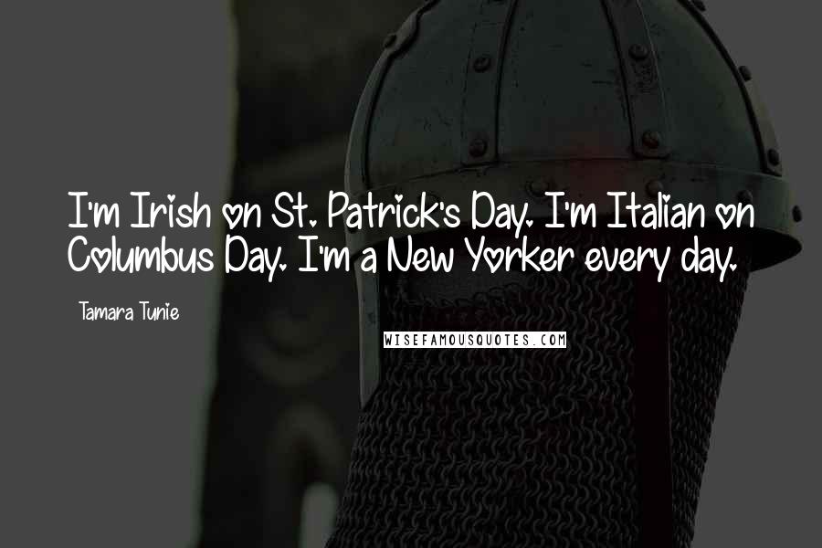 Tamara Tunie Quotes: I'm Irish on St. Patrick's Day. I'm Italian on Columbus Day. I'm a New Yorker every day.