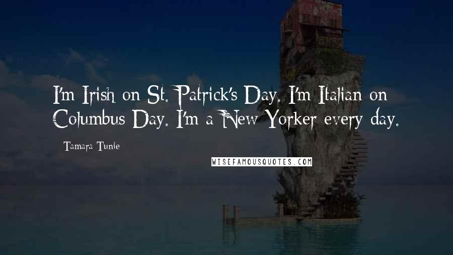 Tamara Tunie Quotes: I'm Irish on St. Patrick's Day. I'm Italian on Columbus Day. I'm a New Yorker every day.