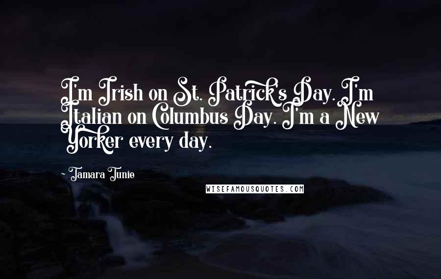Tamara Tunie Quotes: I'm Irish on St. Patrick's Day. I'm Italian on Columbus Day. I'm a New Yorker every day.