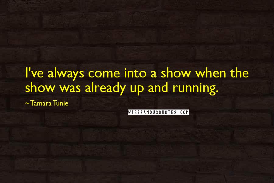 Tamara Tunie Quotes: I've always come into a show when the show was already up and running.