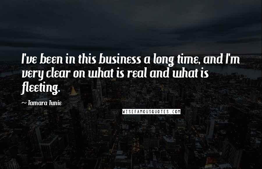 Tamara Tunie Quotes: I've been in this business a long time, and I'm very clear on what is real and what is fleeting.