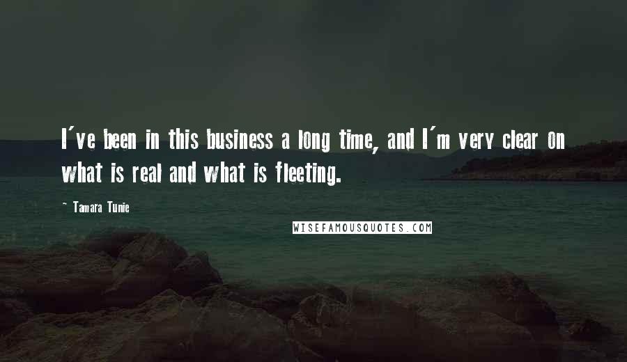 Tamara Tunie Quotes: I've been in this business a long time, and I'm very clear on what is real and what is fleeting.