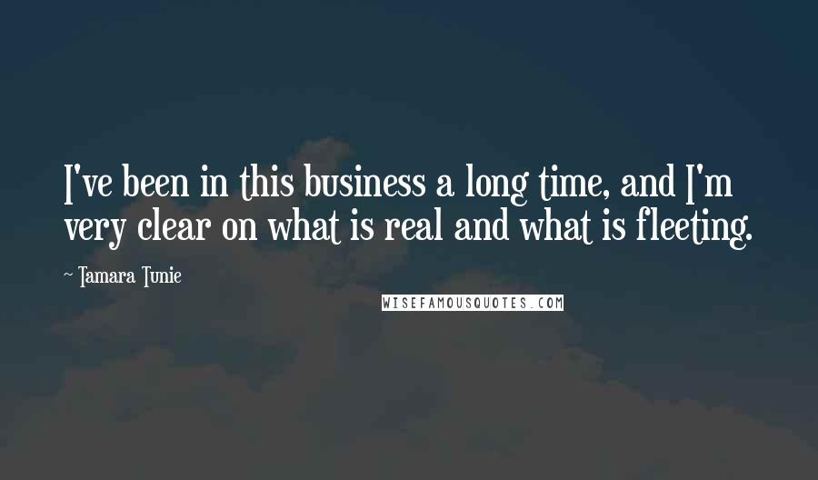 Tamara Tunie Quotes: I've been in this business a long time, and I'm very clear on what is real and what is fleeting.