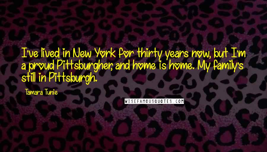 Tamara Tunie Quotes: I've lived in New York for thirty years now, but I'm a proud Pittsburgher, and home is home. My family's still in Pittsburgh.