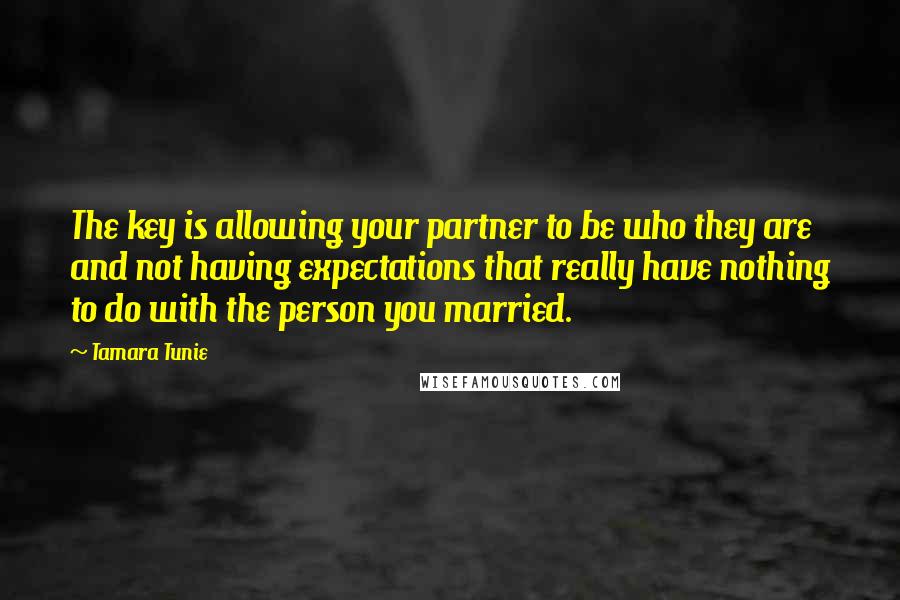 Tamara Tunie Quotes: The key is allowing your partner to be who they are and not having expectations that really have nothing to do with the person you married.